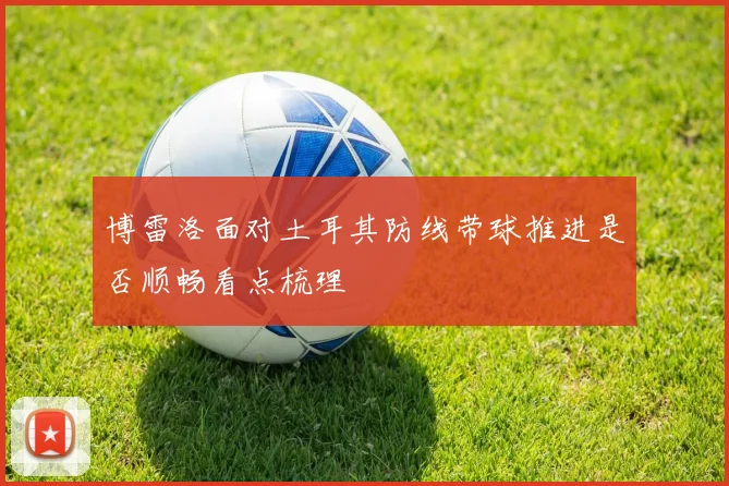 博雷洛面对土耳其防线带球推进是否顺畅看点梳理