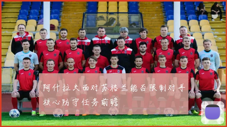 阿什拉夫面对苏格兰能否限制对手核心防守任务前瞻