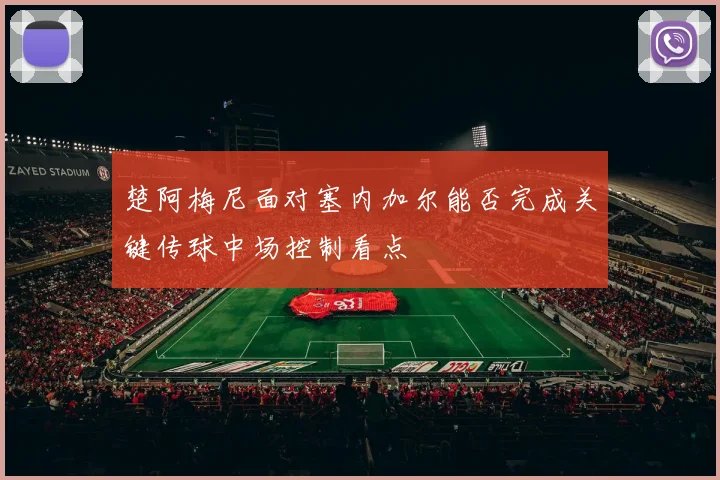 楚阿梅尼面对塞内加尔能否完成关键传球中场控制看点