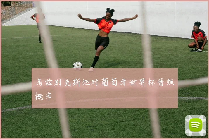 乌兹别克斯坦对葡萄牙世界杯晋级概率