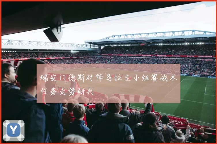 瑞安门德斯对阵乌拉圭小组赛战术任务走势研判