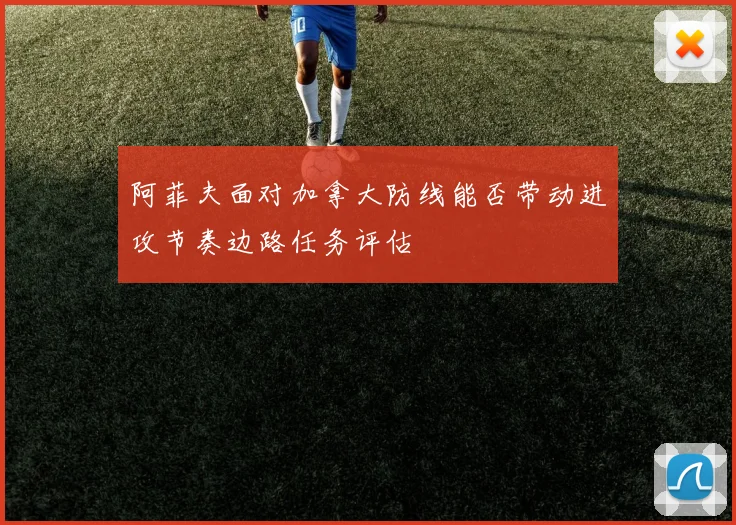 阿菲夫面对加拿大防线能否带动进攻节奏边路任务评估
