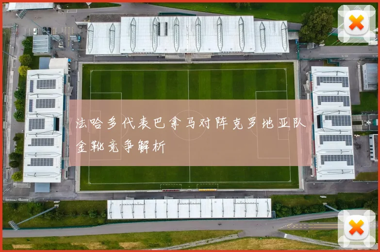 法哈多代表巴拿马对阵克罗地亚队金靴竞争解析