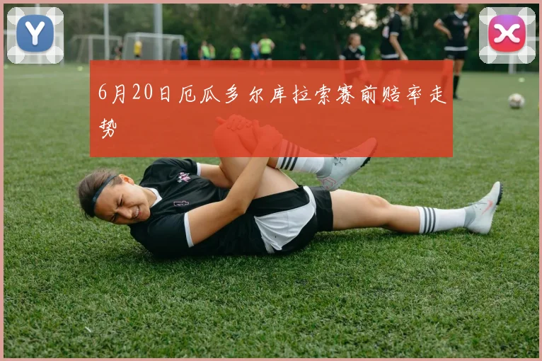 6月20日厄瓜多尔库拉索赛前赔率走势