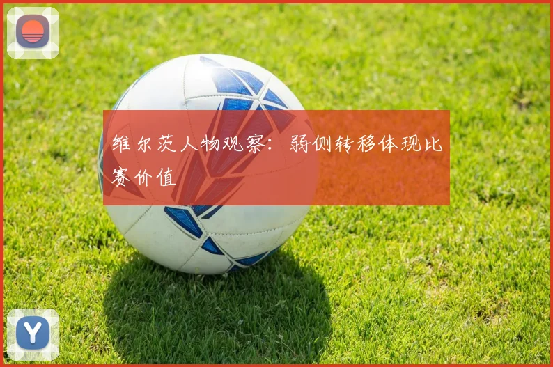 维尔茨人物观察:弱侧转移体现比赛价值