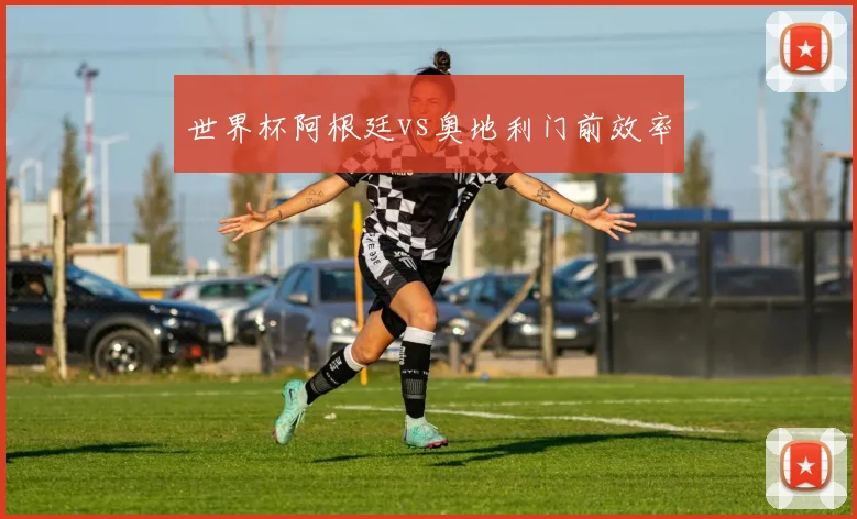 世界杯阿根廷vs奥地利门前效率