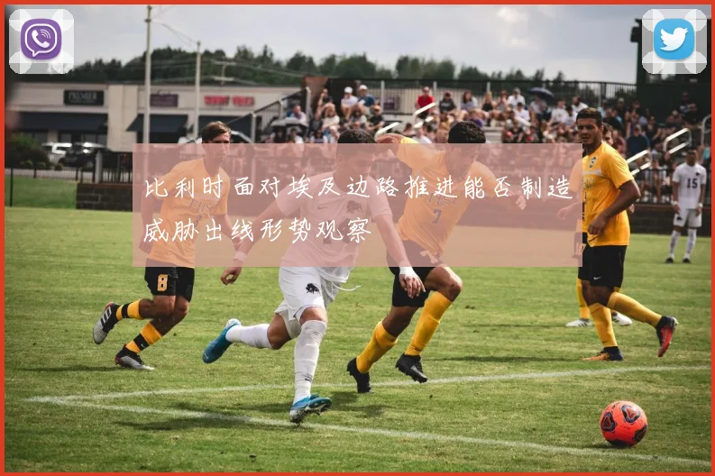 比利时面对埃及边路推进能否制造威胁出线形势观察