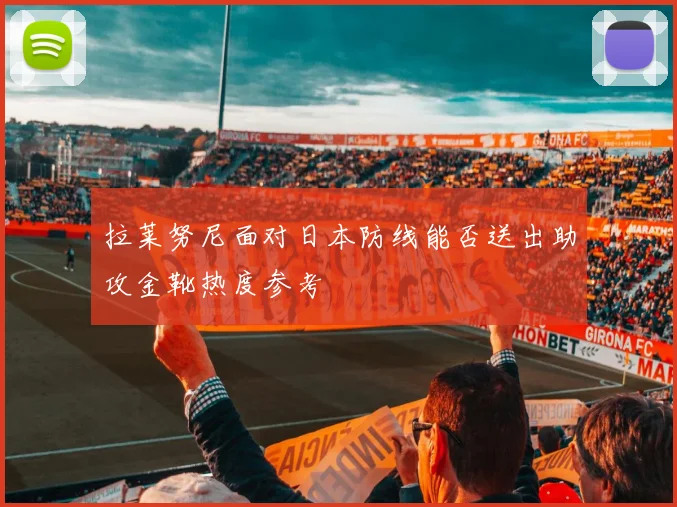 拉莱努尼面对日本防线能否送出助攻金靴热度参考