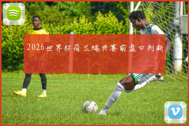 2026世界杯荷兰瑞典赛前盘口判断