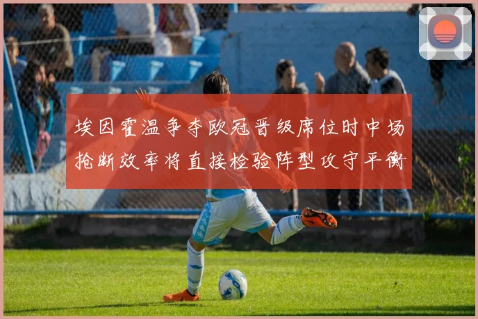 埃因霍温争夺欧冠晋级席位时中场抢断效率将直接检验阵型攻守平衡