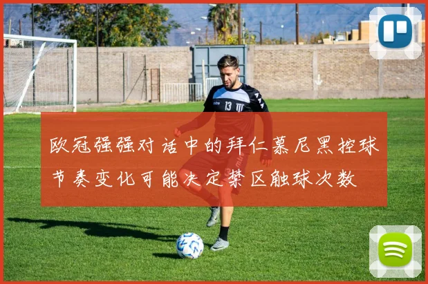 欧冠强强对话中的拜仁慕尼黑控球节奏变化可能决定禁区触球次数