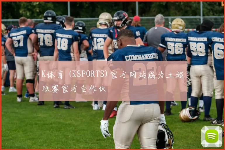 K体育 (KSPORTS)官方网站成为土超联赛官方合作伙