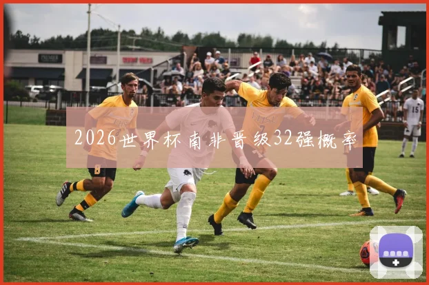2026世界杯南非晋级32强概率