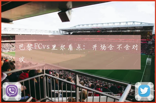 巴黎FCvs里尔看点：开场会不会对攻