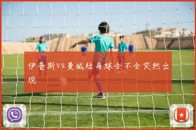 伊普斯vs曼城短角球会不会突然出现