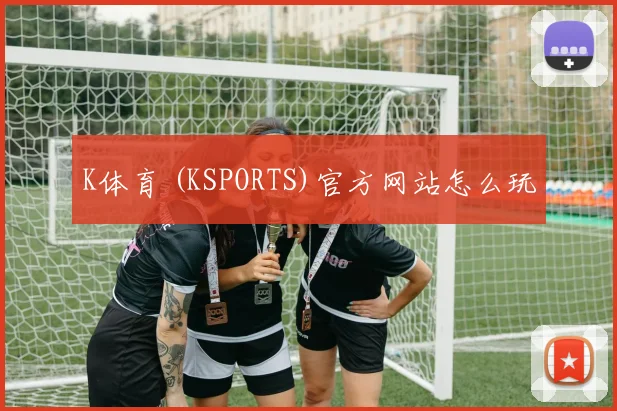 K体育 (KSPORTS)官方网站怎么玩