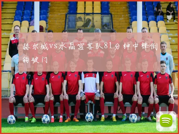 赫尔城vs水晶宫客队81分钟中锋倒钩破门