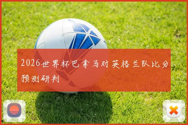 2026世界杯巴拿马对英格兰队比分预测研判