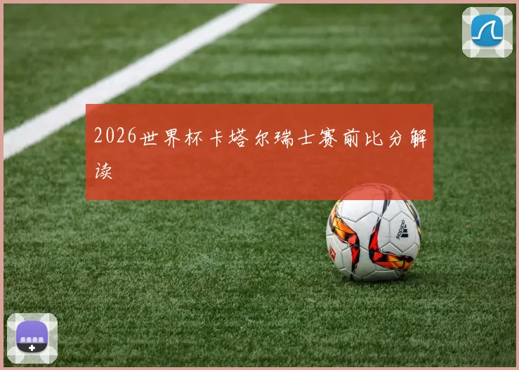 2026世界杯卡塔尔瑞士赛前比分解读