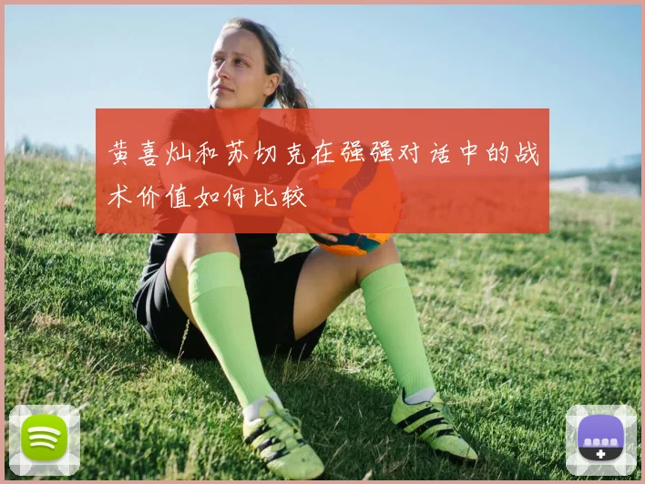 黄喜灿和苏切克在强强对话中的战术价值如何比较