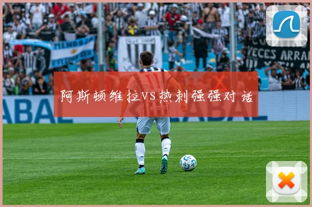 阿斯顿维拉vs热刺强强对话