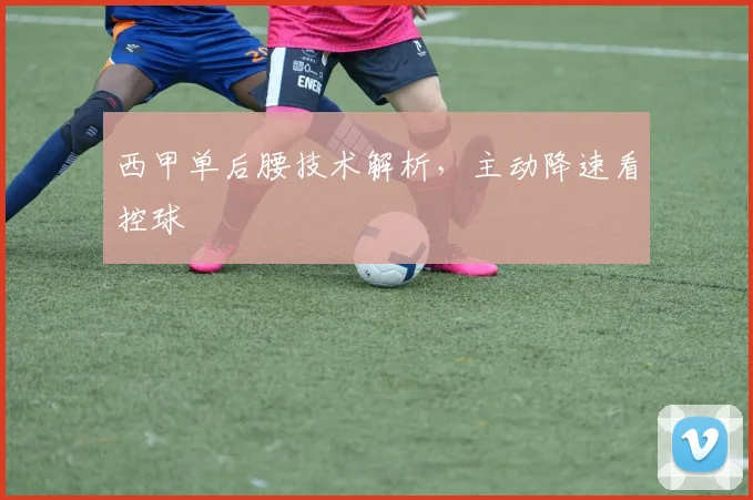 西甲单后腰技术解析，主动降速看控球