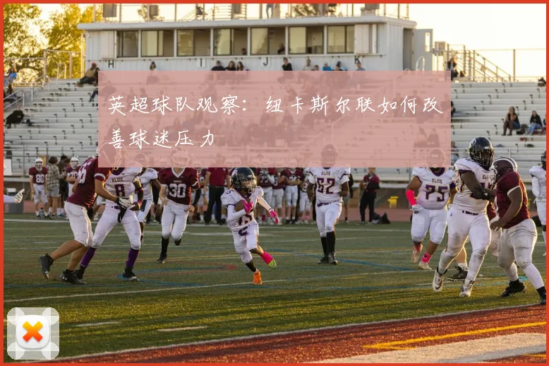 英超球队观察:纽卡斯尔联如何改善球迷压力