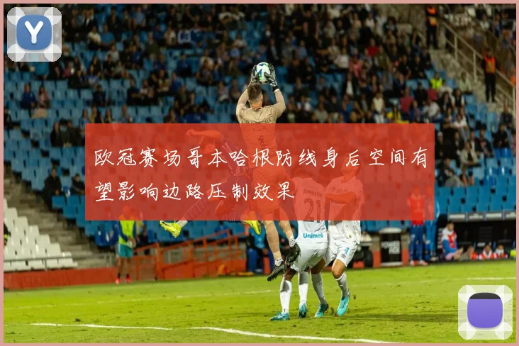 欧冠赛场哥本哈根防线身后空间有望影响边路压制效果