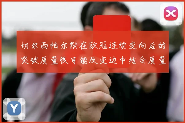 切尔西帕尔默在欧冠连续变向后的突破质量很可能改变边中结合质量