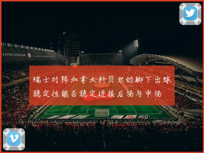 瑞士对阵加拿大科贝尔的脚下出球稳定性能否稳定连接后场与中场