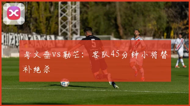 考文垂vs勒芒：客队45分钟小将替补绝杀