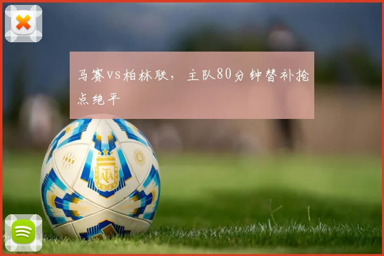 马赛vs柏林联,主队80分钟替补抢点绝平