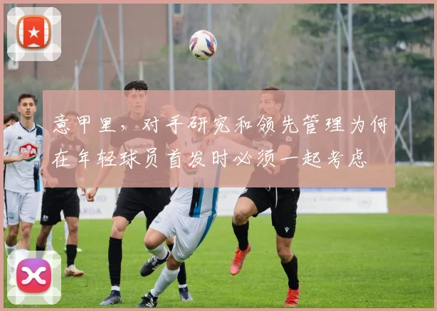 意甲里，对手研究和领先管理为何在年轻球员首发时必须一起考虑