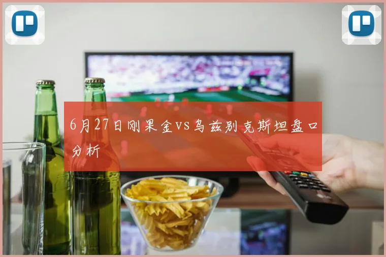 6月27日刚果金vs乌兹别克斯坦盘口分析