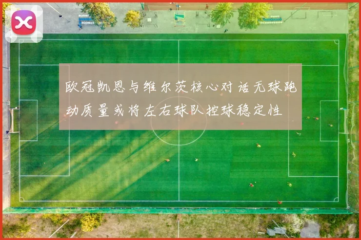 欧冠凯恩与维尔茨核心对话无球跑动质量或将左右球队控球稳定性